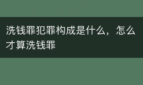 洗钱罪犯罪构成是什么，怎么才算洗钱罪