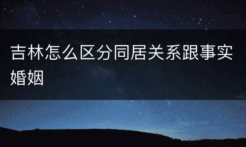 吉林怎么区分同居关系跟事实婚姻
