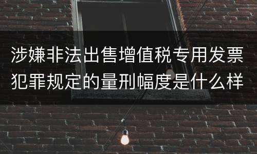 涉嫌非法出售增值税专用发票犯罪规定的量刑幅度是什么样的