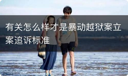 有关怎么样才是暴动越狱案立案追诉标准