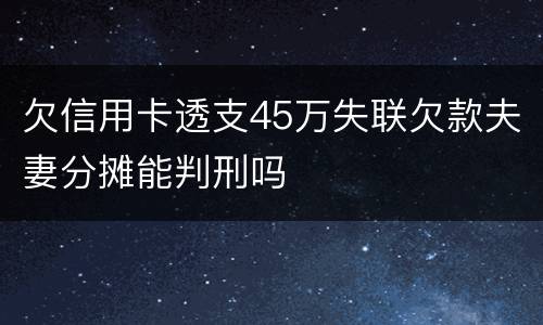 欠信用卡透支45万失联欠款夫妻分摊能判刑吗