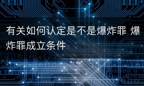 有关如何认定是不是爆炸罪 爆炸罪成立条件
