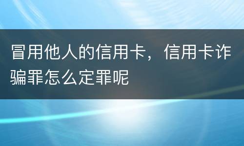 冒用他人的信用卡，信用卡诈骗罪怎么定罪呢