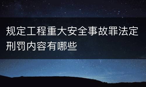 规定工程重大安全事故罪法定刑罚内容有哪些