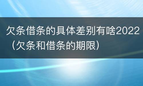 欠条借条的具体差别有啥2022（欠条和借条的期限）