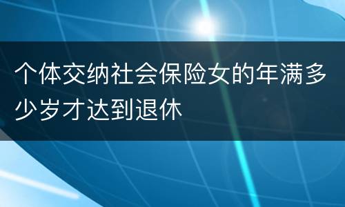 个体交纳社会保险女的年满多少岁才达到退休