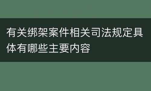 有关绑架案件相关司法规定具体有哪些主要内容
