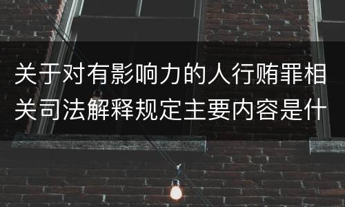 关于对有影响力的人行贿罪相关司法解释规定主要内容是什么