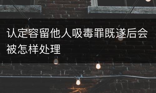认定容留他人吸毒罪既遂后会被怎样处理