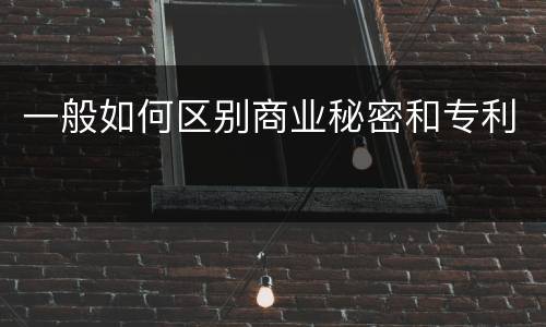 一般如何区别商业秘密和专利