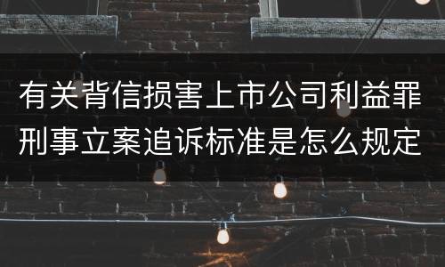有关背信损害上市公司利益罪刑事立案追诉标准是怎么规定