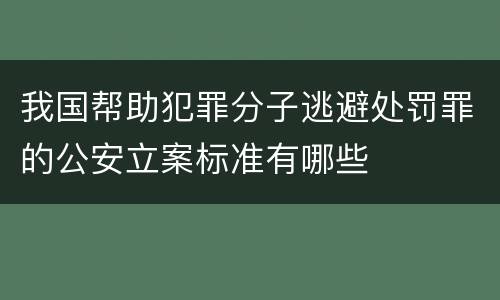 我国帮助犯罪分子逃避处罚罪的公安立案标准有哪些