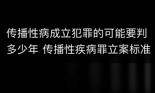 传播性病成立犯罪的可能要判多少年 传播性疾病罪立案标准