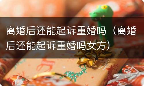 离婚后还能起诉重婚吗（离婚后还能起诉重婚吗女方）