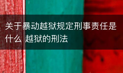 关于暴动越狱规定刑事责任是什么 越狱的刑法