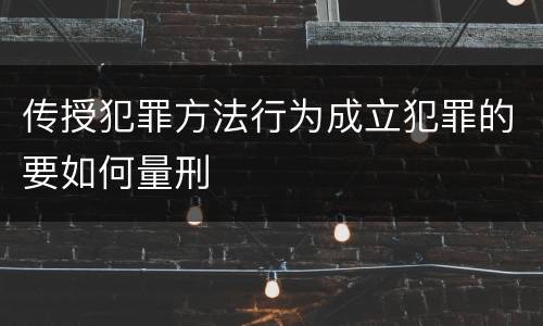 传授犯罪方法行为成立犯罪的要如何量刑