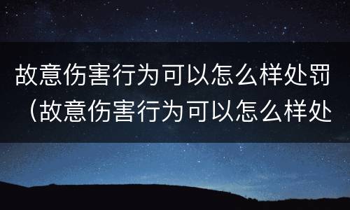 故意伤害行为可以怎么样处罚（故意伤害行为可以怎么样处罚呢）