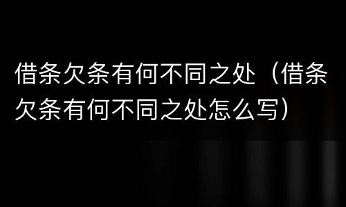 借条欠条有何不同之处（借条欠条有何不同之处怎么写）