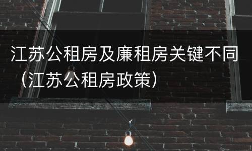 江苏公租房及廉租房关键不同（江苏公租房政策）