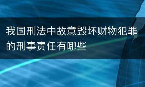 我国刑法中故意毁坏财物犯罪的刑事责任有哪些