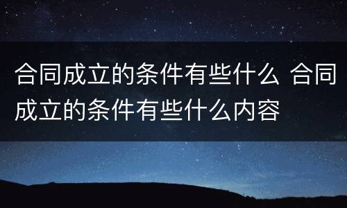合同成立的条件有些什么 合同成立的条件有些什么内容