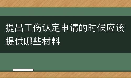 提出工伤认定申请的时候应该提供哪些材料