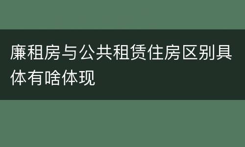 廉租房与公共租赁住房区别具体有啥体现