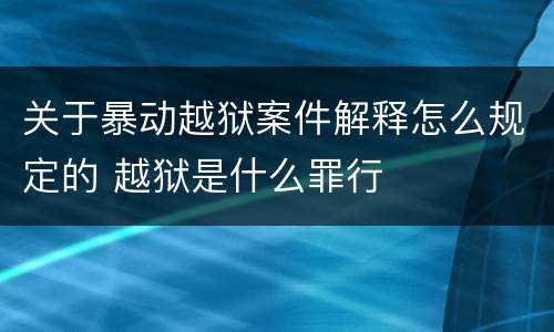 关于暴动越狱案件解释怎么规定的 越狱是什么罪行