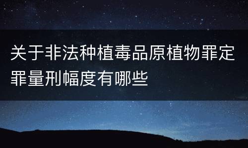 关于非法种植毒品原植物罪定罪量刑幅度有哪些