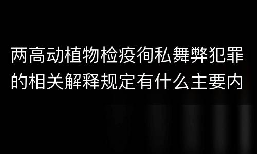 两高动植物检疫徇私舞弊犯罪的相关解释规定有什么主要内容