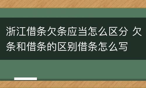 浙江借条欠条应当怎么区分 欠条和借条的区别借条怎么写