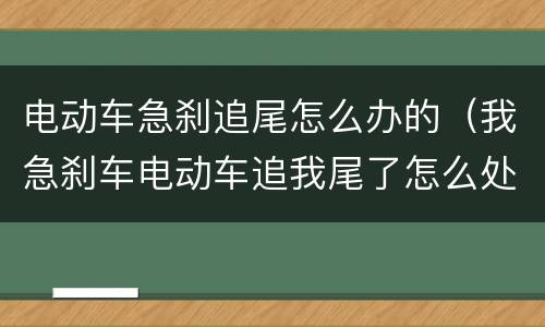 电动车急刹追尾怎么办的（我急刹车电动车追我尾了怎么处理）