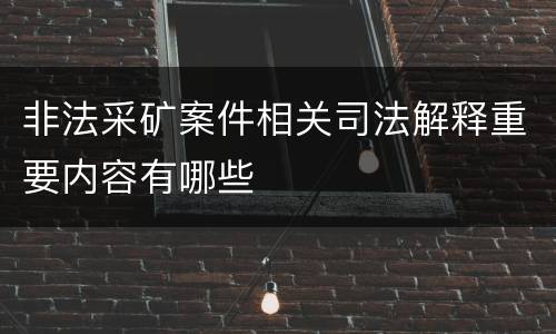 非法采矿案件相关司法解释重要内容有哪些