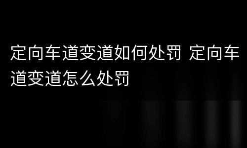 定向车道变道如何处罚 定向车道变道怎么处罚