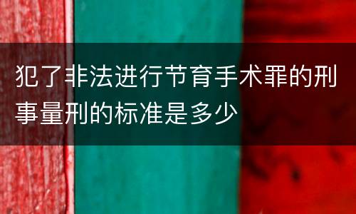 犯了非法进行节育手术罪的刑事量刑的标准是多少