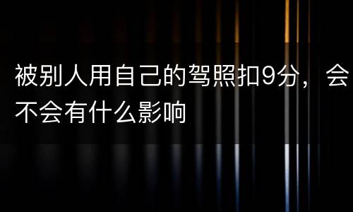 被别人用自己的驾照扣9分，会不会有什么影响