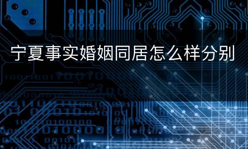宁夏事实婚姻同居怎么样分别