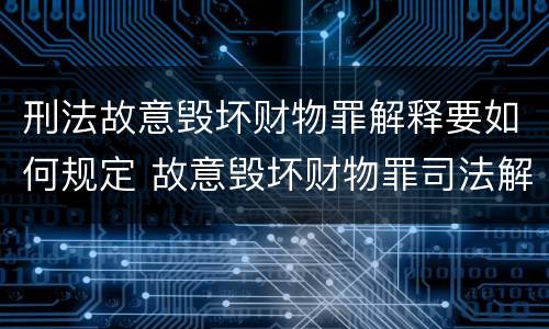 刑法故意毁坏财物罪解释要如何规定 故意毁坏财物罪司法解释