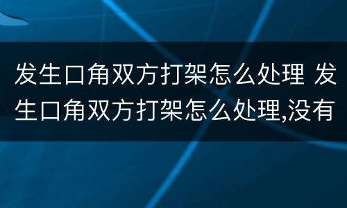 发生口角双方打架怎么处理 发生口角双方打架怎么处理,没有监控