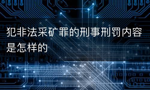 犯非法采矿罪的刑事刑罚内容是怎样的