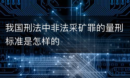 我国刑法中非法采矿罪的量刑标准是怎样的