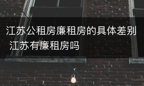 江苏公租房廉租房的具体差别 江苏有廉租房吗