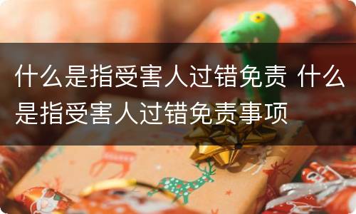 什么是指受害人过错免责 什么是指受害人过错免责事项