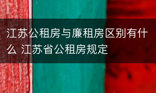 江苏公租房与廉租房区别有什么 江苏省公租房规定