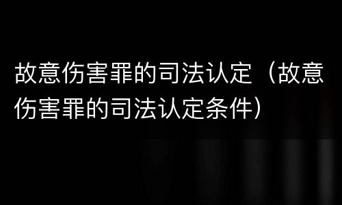 故意伤害罪的司法认定（故意伤害罪的司法认定条件）