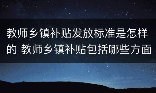 教师乡镇补贴发放标准是怎样的 教师乡镇补贴包括哪些方面