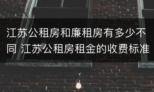 江苏公租房和廉租房有多少不同 江苏公租房租金的收费标准
