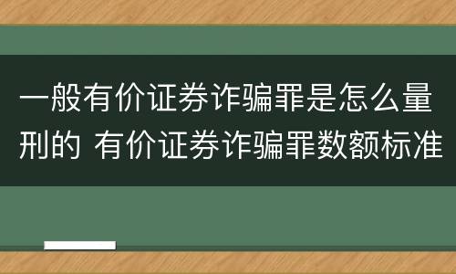 一般有价证券诈骗罪是怎么量刑的 有价证券诈骗罪数额标准