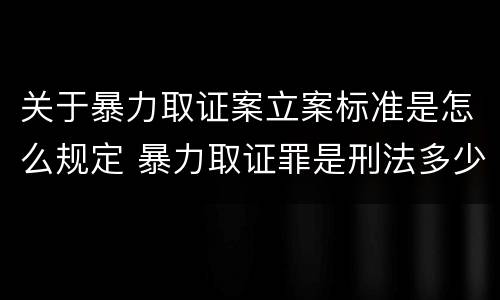 关于暴力取证案立案标准是怎么规定 暴力取证罪是刑法多少条