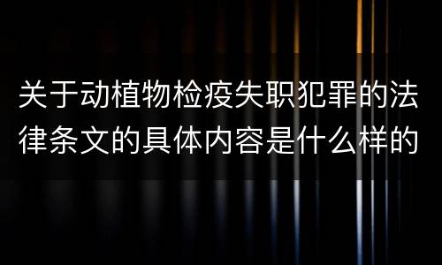 关于动植物检疫失职犯罪的法律条文的具体内容是什么样的